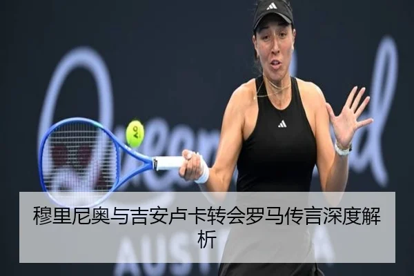 穆里尼奥与吉安卢卡转会罗马传言深度解析
